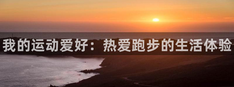 米兰体育官网下载平台假的吗是真的吗：我的运动爱好：热