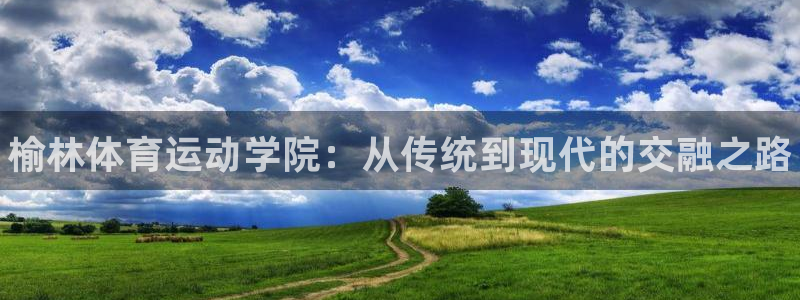 米兰体育官方集团官网：榆林体育运动学院：从传统到现代