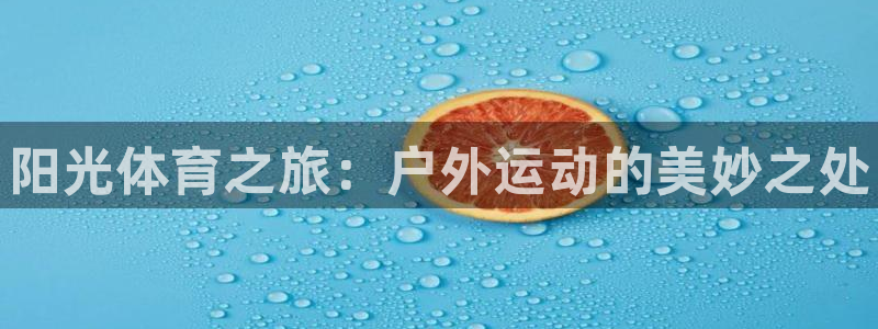 米兰体育官方正版app集团：阳光体育之旅：户外运动的