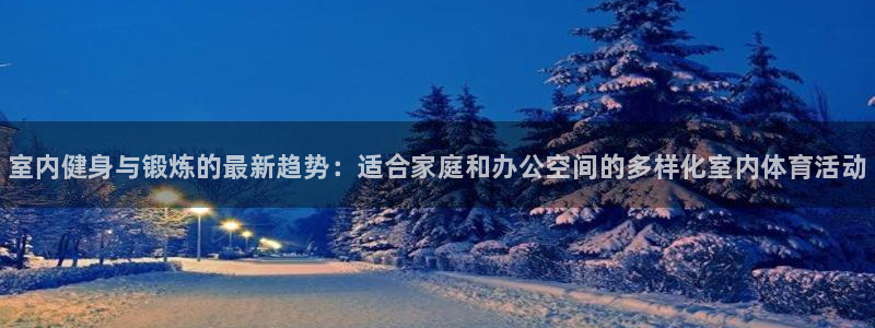 米兰体育官方正版app官网：室内健身与锻炼的最新趋势：适合家
