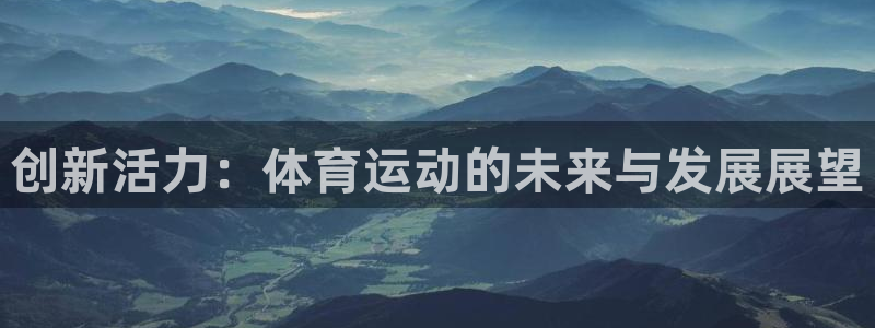 米兰体育官网下载平台注册要钱吗：创新活力：体育运动的