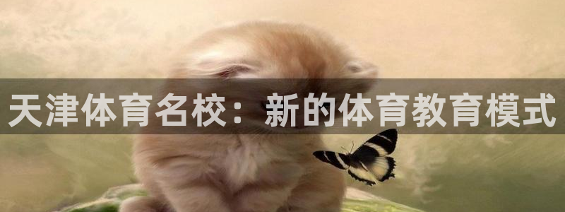 米兰体育官方正版app娱乐网站：天津体育名校：新的体